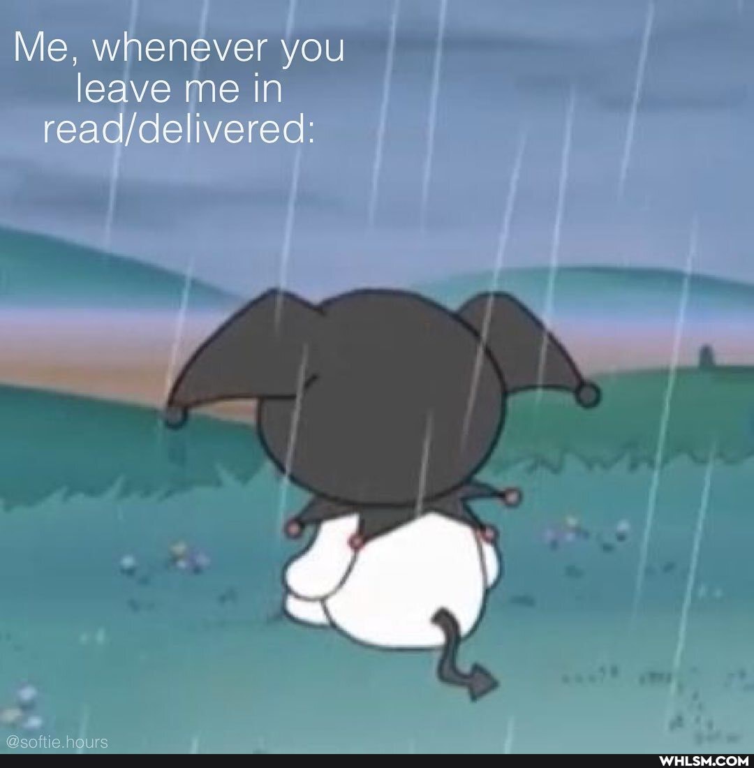 Me, whenever you leave me in