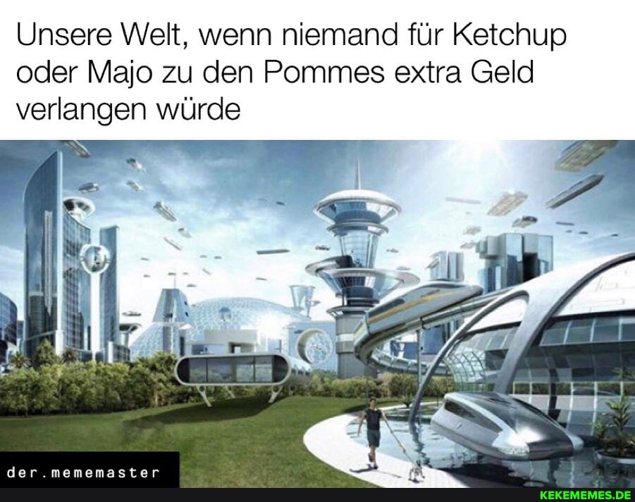 Unsere Welt, wenn niemand für Ketchup oder Majo zu den Pommes extra Geld verlangen würde