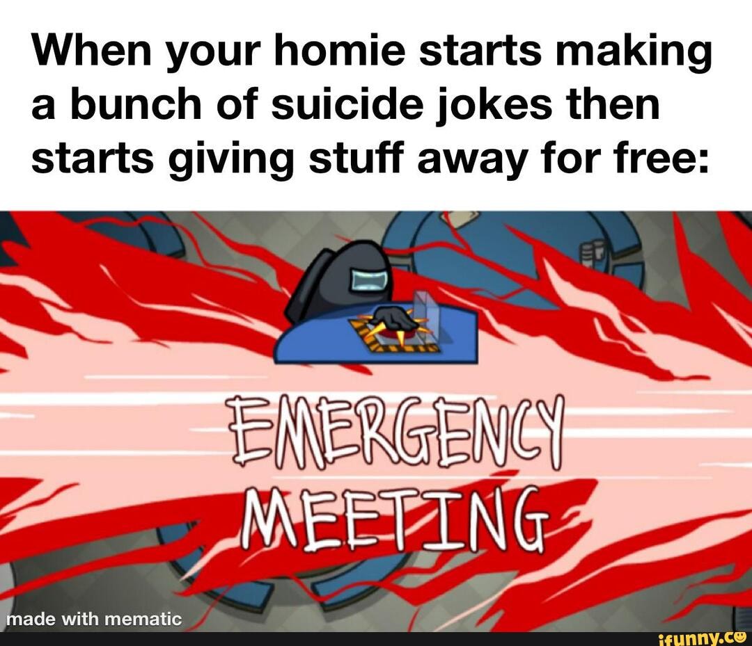 When your homie starts making
a bunch of suicide jokes then starts giving stuff away for free:
MEETING