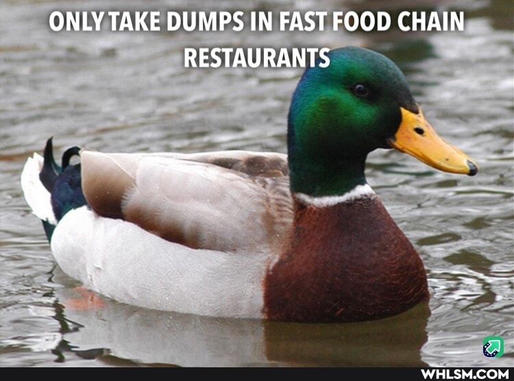 ONLY TAKE DUMPS IN FAST FOOD CHAIN RESTAURANTS