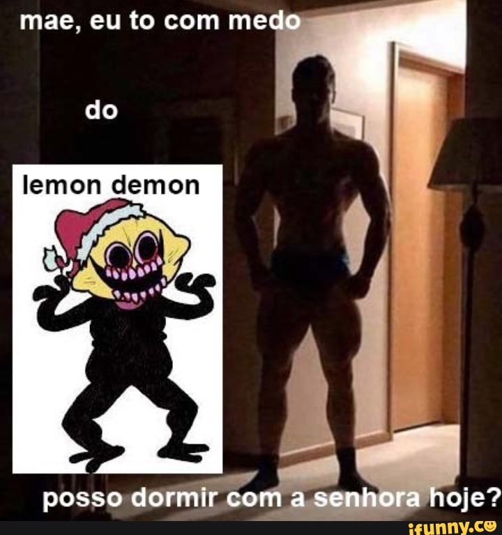 mae. eu to com medo
do
lemon demon
posso dormir com a senhora hoje?