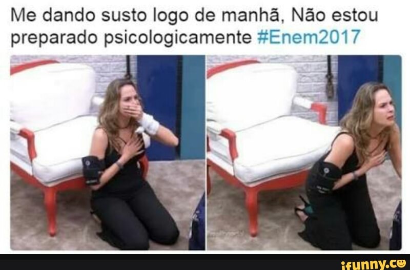 Me dando susto logo de manhã, Não estou
preparado psicologicamente ZEnem2017