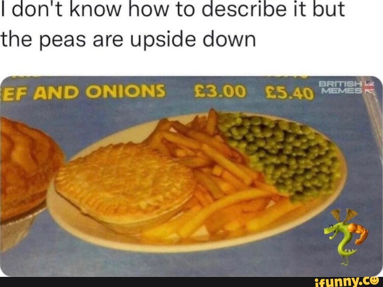 Cont know how to describe it out the peas are upside down BRITISH MEMES ONIONS 83.00 iFunny Brazil