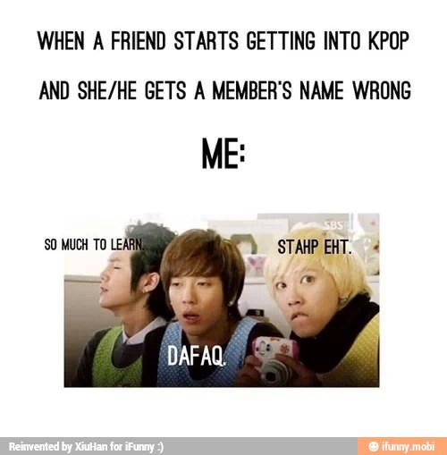 WHEN A FRIEND STARTS GETTING INTO KPOP
AND SHE/HE GETS A MEMBER'S NAME WRONG