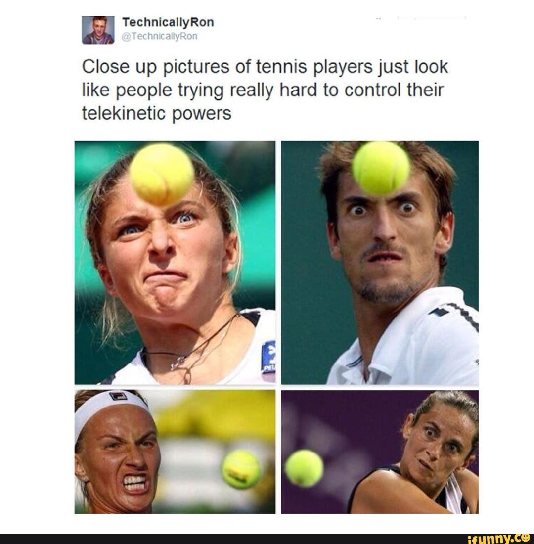 Fechnicallyron Close Up Pictures Of Tennis Players Just Look Like People Trying Really Hard To Control Their Telekinetic Powers Ifunny