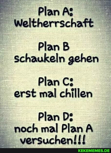 Pan
Weltherrschaft
Plan B Schaukeln gehen
Plan C: erst mal chillen
Plan D: noch mal Plan A