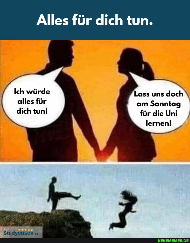 Alles für dich tun.
Ich würde alles für dich tun!
Lass uns doch \ am Sonntag für die Uni lernen!