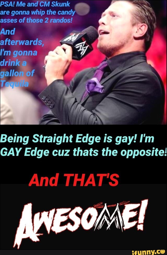 PSA! Me and CM Skunk gam
are gonna whip the candy
asses of those 2 randos!
And a s
Being Straight Edge is gay! I'm
GAY Edge cuz thats the opposite!
