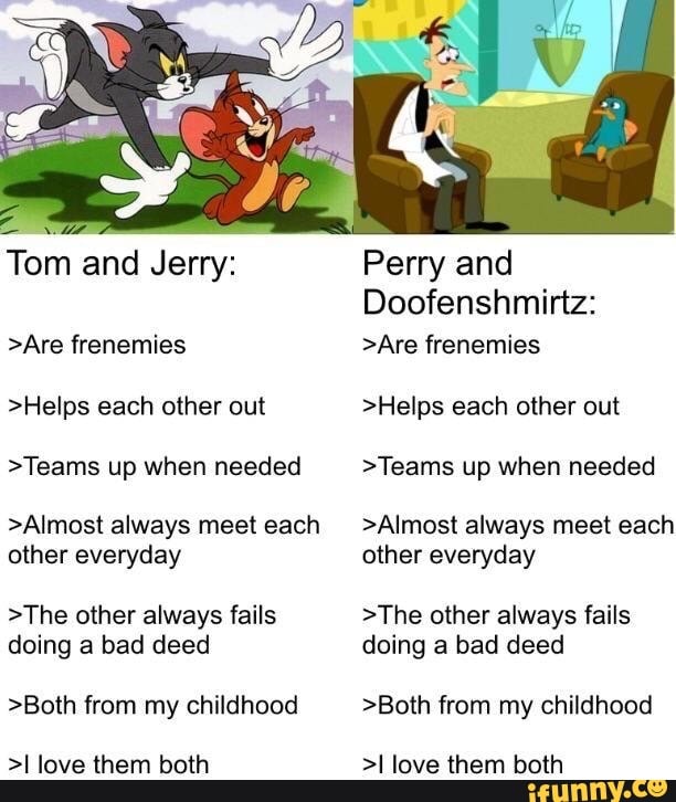 >Helps each other out
>Teams up when needed
>Almost always meet each
other everyday
>The other always fails
doing a bad deed
>Both from my childhood
>I love them both
>Helps each other out
>Teams up when needed
>Almost always meet each
other everyday
>The other always fails
doing a bad deed
>Both from my childhood
>I love them both