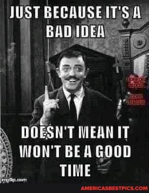 JUST BECAUSE IT
DOESN'T MEAN IT
WON'T BE GOOD TIME
