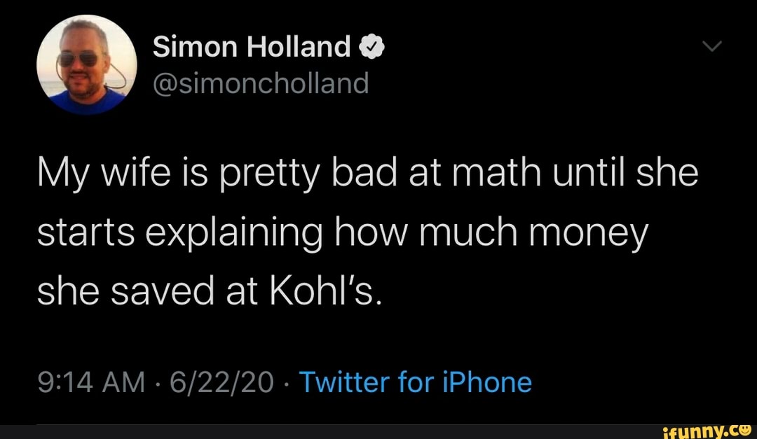 A Simon Holland My wife is pretty bad at math until she
starts explaining how much money
she saved at Kohl's.
9:14 AM
Twitter for iPhone