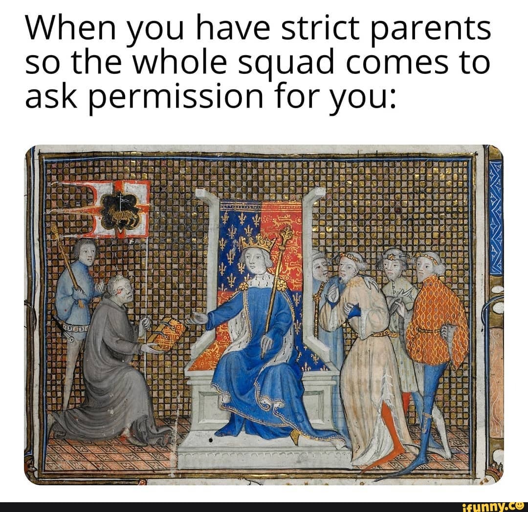 When you have strict parents so the whole squad comes to ask permission for you:
