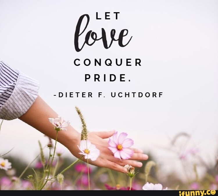 LET
CONQUER
PRIDE.
-DIETER F. UCHTDORF