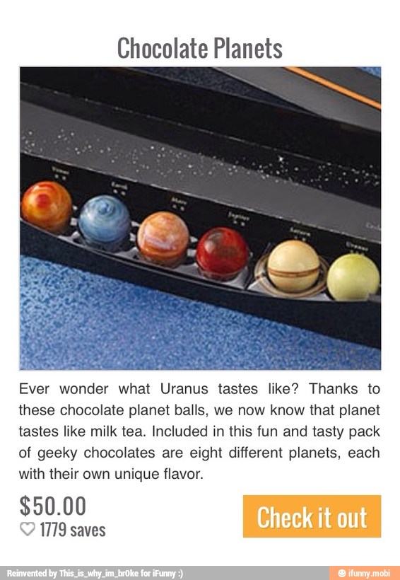 Chocolate Ever wonder what Uranus tastes like? Thanks to these