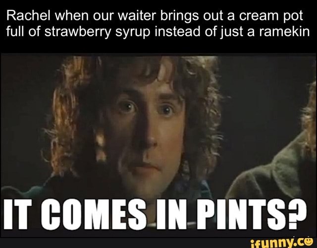 Rachel when our waiter brings out a cream pot full of strawberry syrup