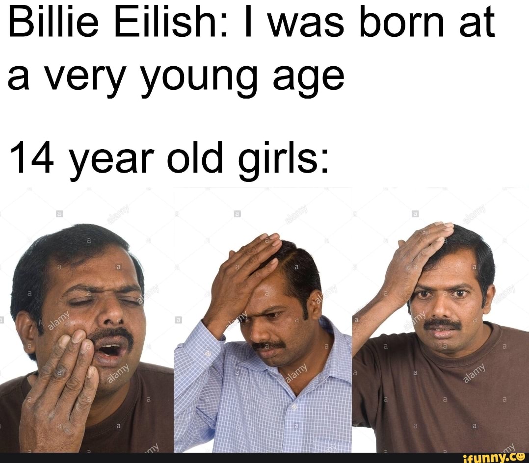 Billie Eilish I Was Born At A Very Young Age 14 Year Old Girls Ifunny