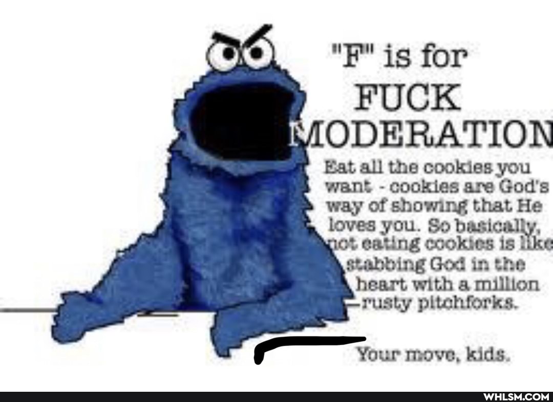 "F" is for
Eat all the cookies you want - cookies are God's way of showing that He loves you. So ot eating cookies is ike stabbing God in the heart with a million rusty pitchforks,
Your move, kids
