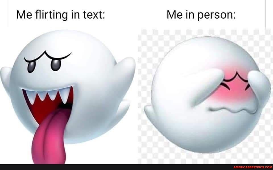 Me flirting in text: Me in person: