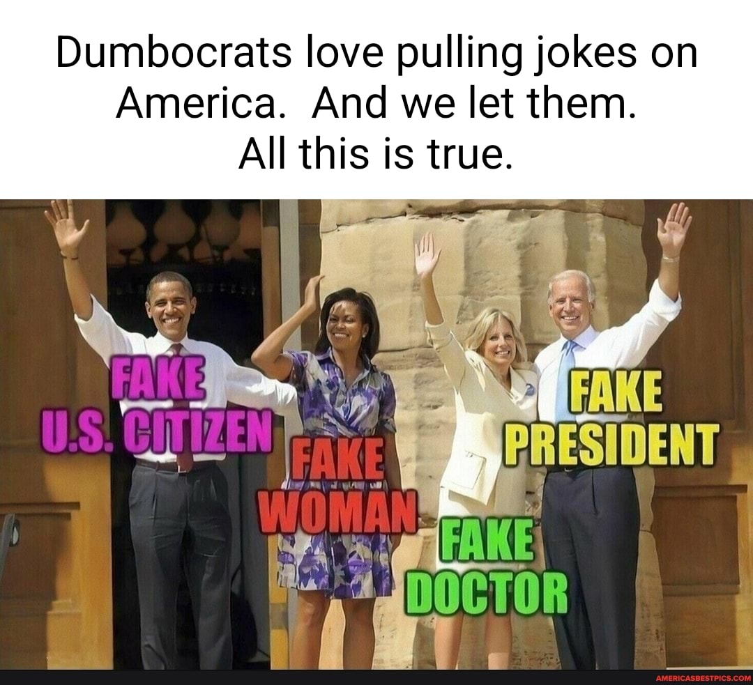 Dumbocrats love pulling jokes on America. And we let them All iS is true. All th America’s