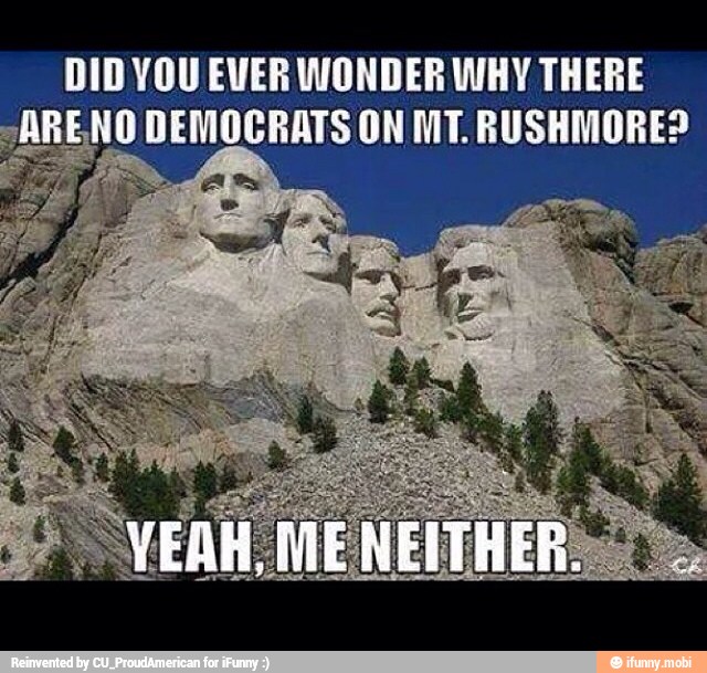DID YOU EVER WONDER WHY THERE
oe NO DEMOCRATS ON MT. RUSHMORE?