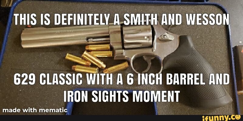 THIS DEFINITELY A SMITH AND WESSON
629 CLASSIC WITH A 6 INCH BARREL AND IRON SIGHTS MOMENT
made with memati