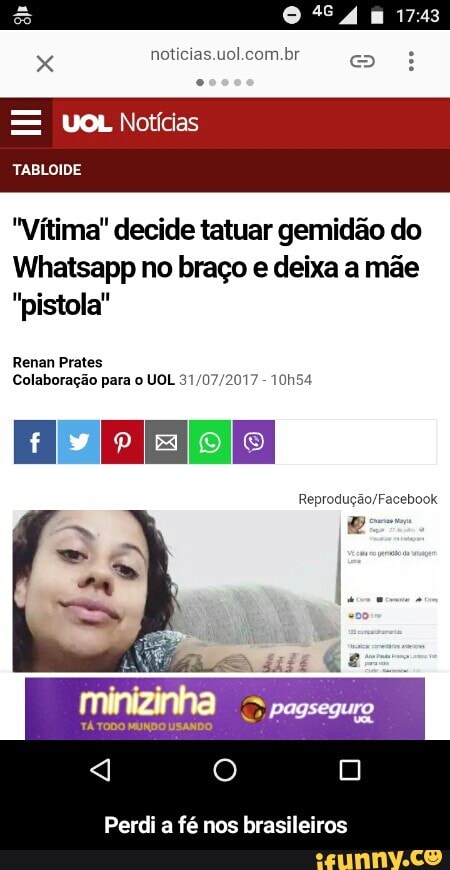 "Vítima" decide tatuar gemidão do
Whatsapp no brago e deixa a mae
"pistola"
Cera
Colaboragao para o UOL 31/07/2017 10h54
Perdi a
fé nos brasi - Perdi a fé nos brasileiros