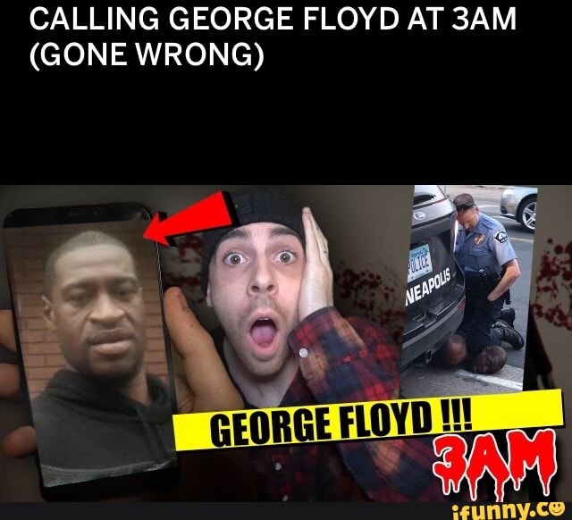 CALLING GEORGE FLOYD AT 3AM
(GONE WRONG)