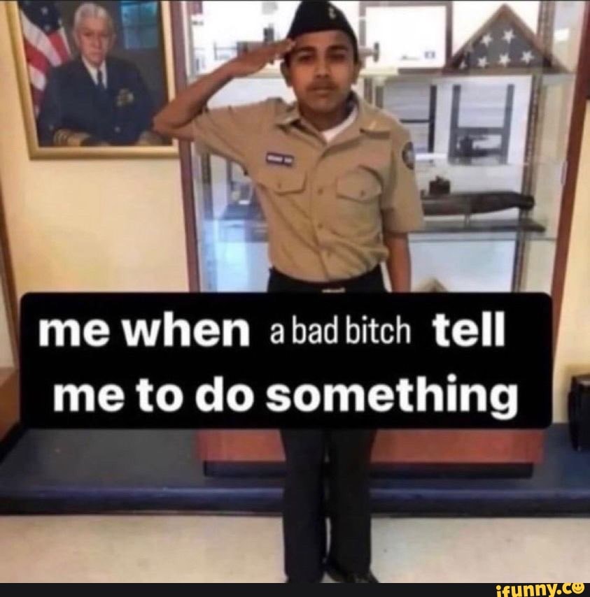 I Me When A Bad Bitch Tell Me To Do Something I IFunny