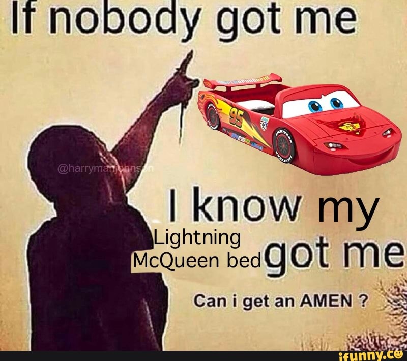 IT noboay got me
im I know my
Lightning
McQueen bed ot mM Can i get an AMEN