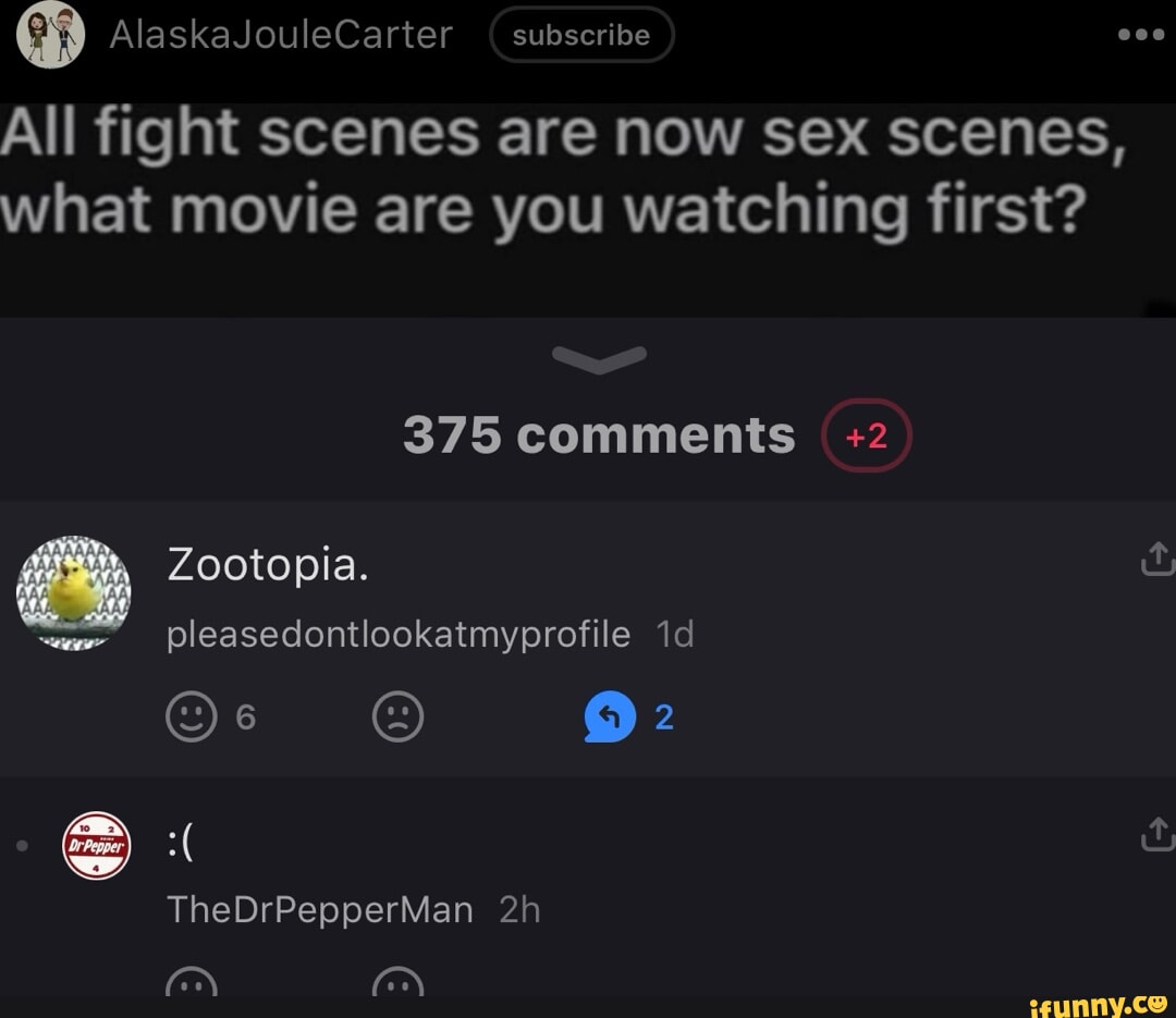 All fight scenes are now sex scenes, what movie are you watching first? 375  comments +2 Zootopia. pleasedontlookatmyprofile id TheDrPepperMan ie ie -  iFunny