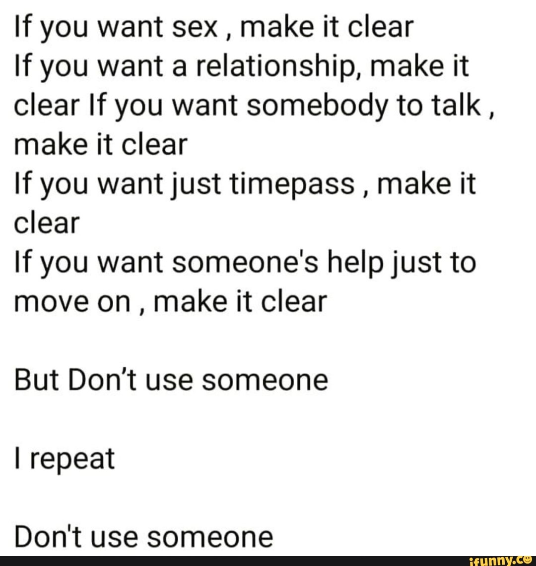 If you want sex make it clear If you want a relationship, make it clear If