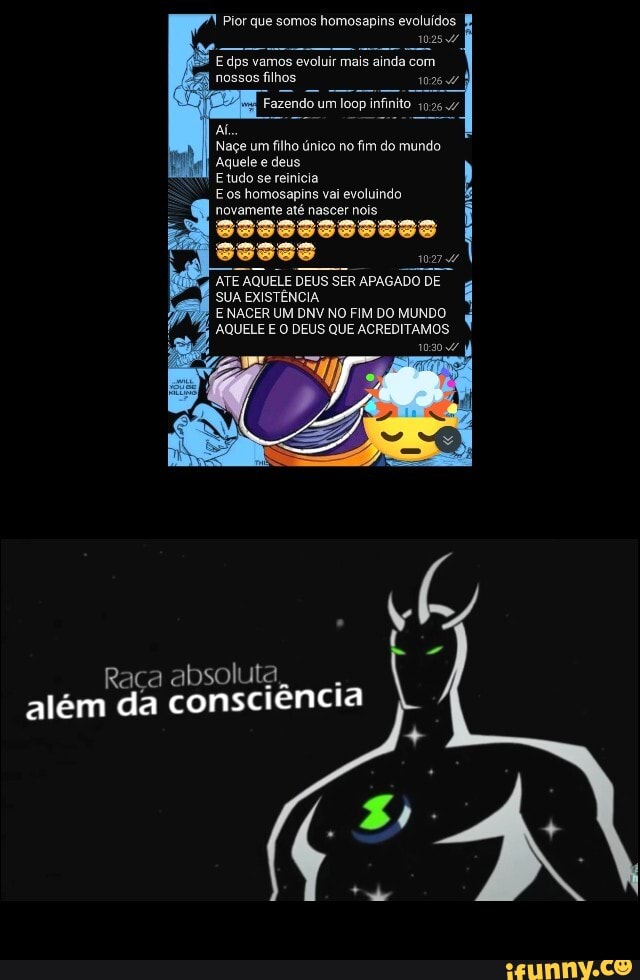 nossos filhos
Aquele e deus.
E tudo se reinicia
Eos homosapins vai evoluindo novamente até nascer nois
sssss
SUA EXISTÊNCIA
Raça absoluta, além da consciência
Fazendo um loop infinito
Pior que somos na evoluídos
102547
E dps vamos evoluir mais ainda com
Naçe um filho único no fim do mundo
ATE AQUELE DEUS SER APAGADO DE
E NACER UM DNV NO FIM DO MUNDO AQUELE E O DEUS QUE ACREDITAMOS
1030/ À