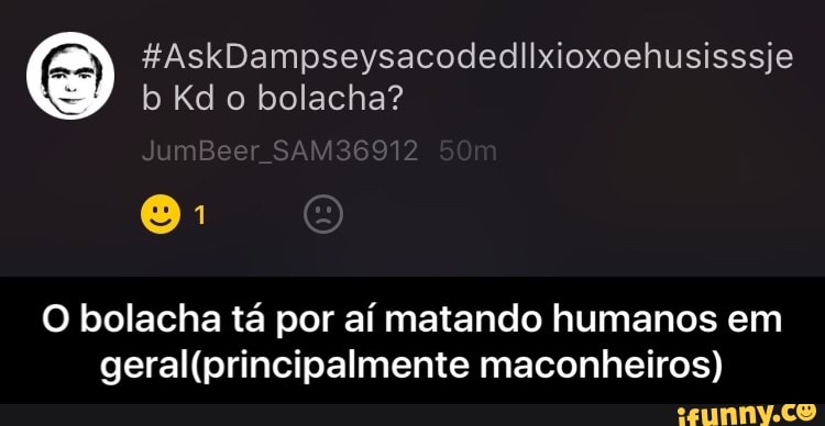 b Kd o bolacha?
O bolacha tá por aí matando humanos em
geral(principalmente maconheiros) - O bolacha tá por aí matando humanos em geral(principalmente maconheiros)