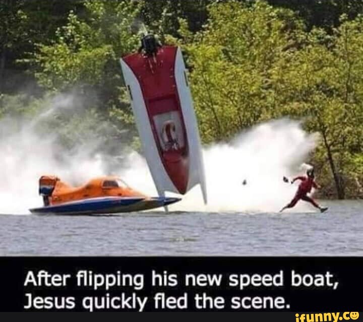 After flipping his new speed boat, Jesus quickly fled the scene. - iFunny