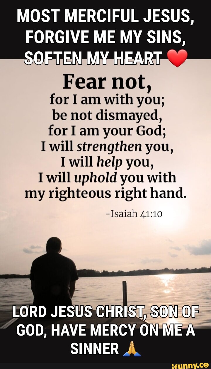 MOST MERCIFUL JESUS, ME MY SINS, SOFTEN MY HEART Fear not, for