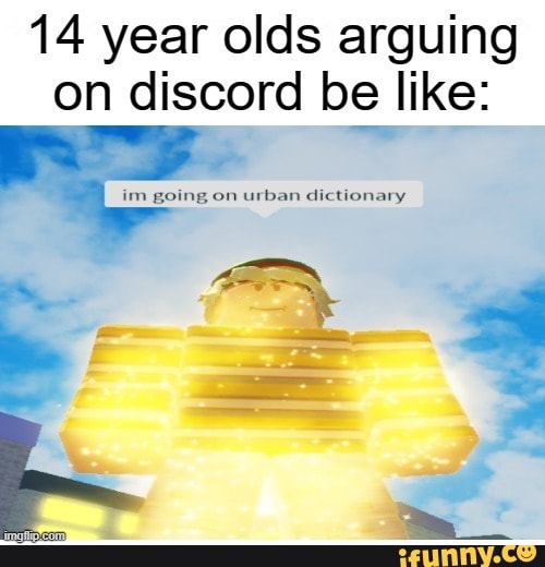 14 year olds arguing on discord be like im going on urban dictionary )
