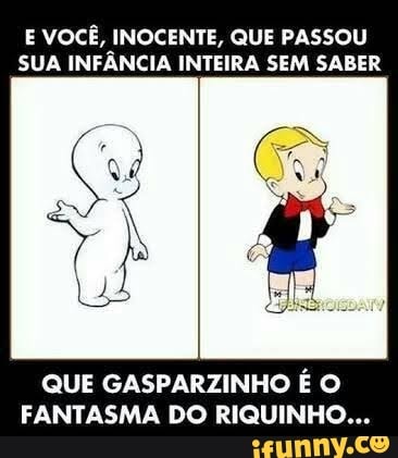 E VOCÊ, INOCENTE, QUE PASSOU
SUA INFÂNCIA INTEIRA SEM SABER
QUE GASPARZINHO É O
FANTASMA DO RIQUINHO...