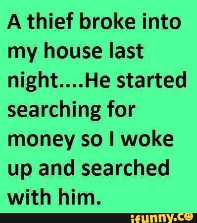 A thief broke into my house last night. started searching for money so woke up and searched with him.