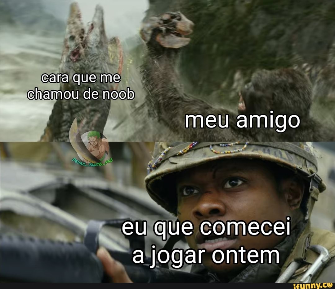cara que me chamou de noob
meu amigo
eu que comecei a jogar ontem