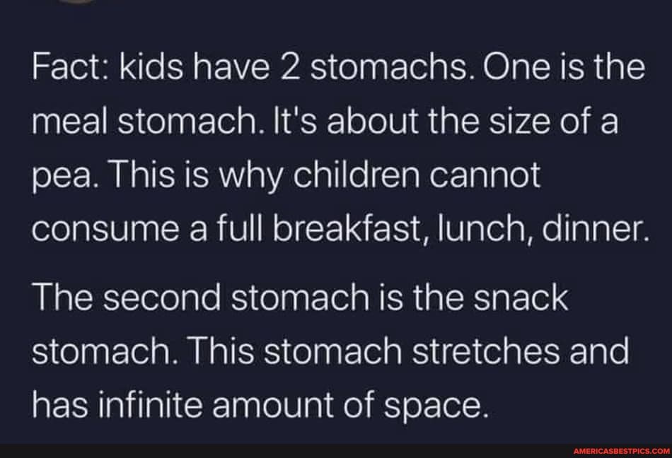 Fact: kids have 2 stomachs. One is the meal stomach. It's about the