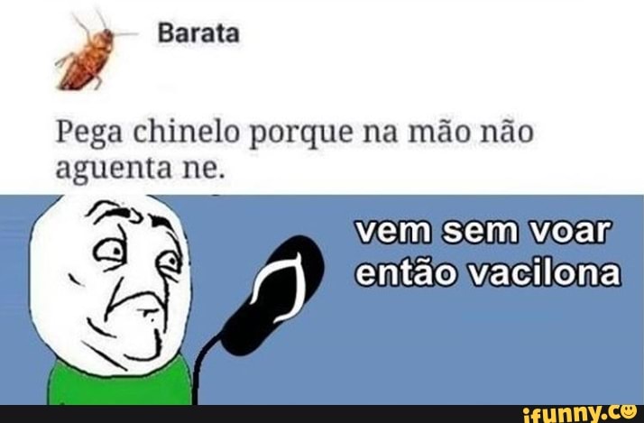 Ê
Pega chinelo porque na mão não
aguenta ne.
Vvemisemivoar,
então Vacilona