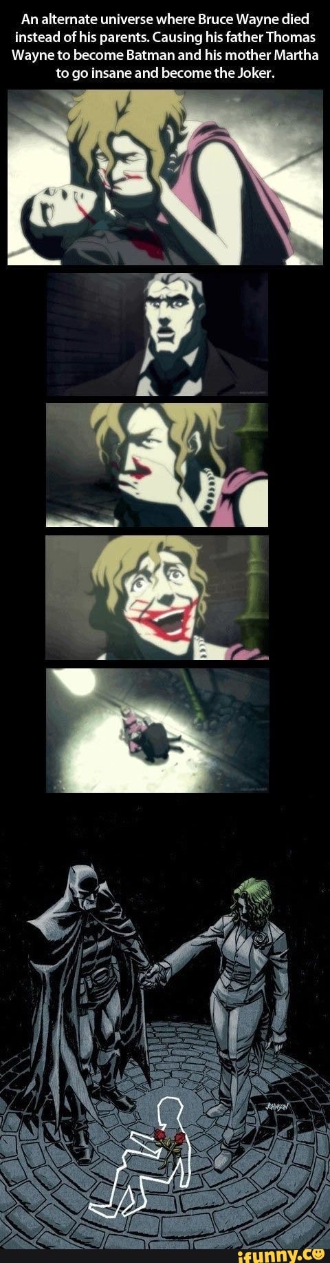 An alternate universe where Bruce Wayne died instead of his parents.  Causing his father Thomas Wayne to become Batman and his mother Martha to  go insane and become the Joker. - iFunny