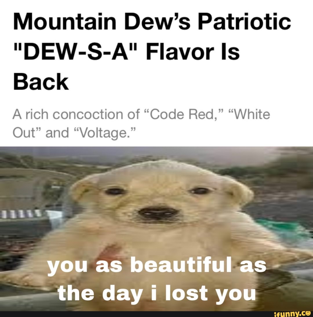 Mountain Dew S Patriotic Dew S A Flavor Is Back A Rich Concoction Of Code Red White Out And Voltage You As Beautiful As The Day Lost You Ifunny