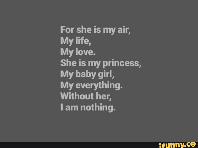 For She Is My Air My Life My Love She Is My Princess My Baby Girl My Everything Without Her I Am Nothing Ifunny