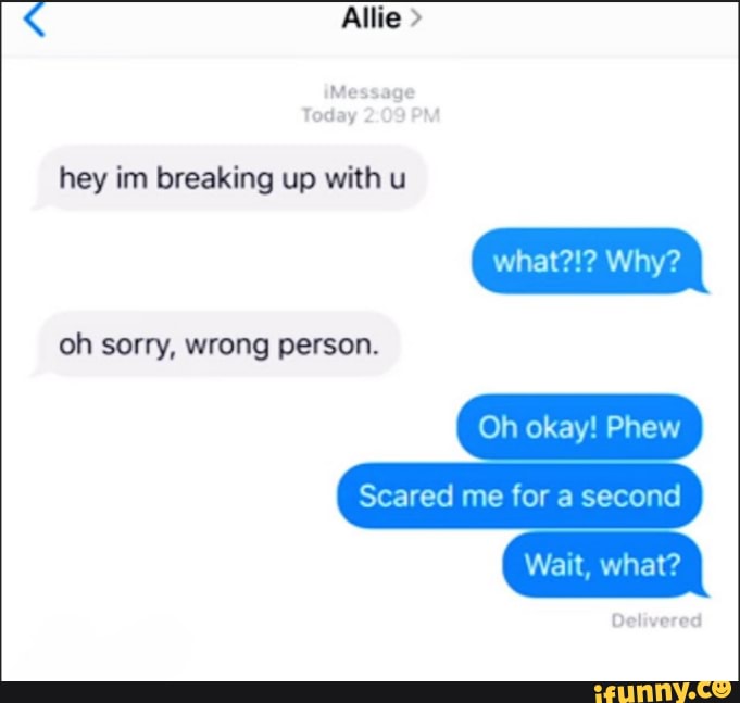 Allie > hey im breaking up with u oh sorry, wrong person. what?!? Why ...