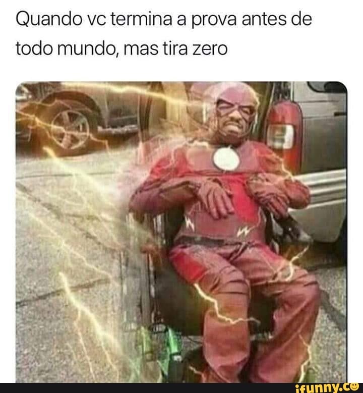 Quando vc termina a prova antes de todo mundo, mas tira zero