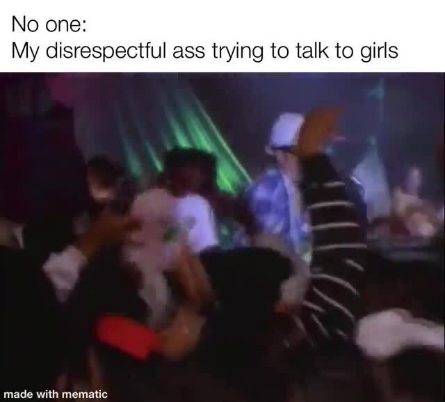 No One My Disrespectful Ass Trying To Talk To Girls IFunn