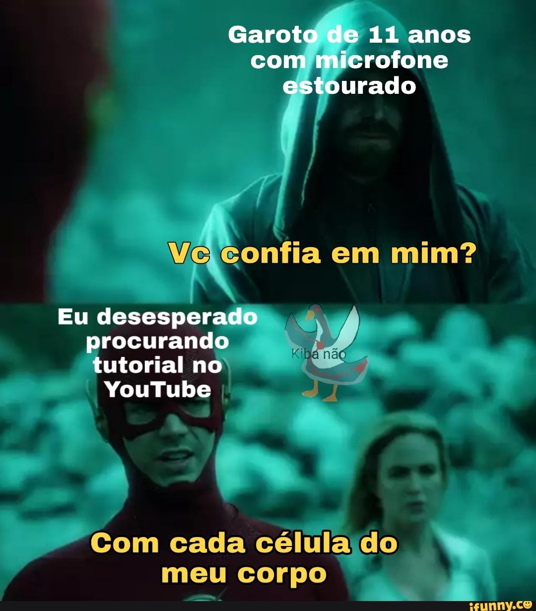 Garote de 11 anos com microfone estourado
gonfia em mim?
Eu desesperado procurando
tutorial no
YouTube
Com cada célula do meu corpo