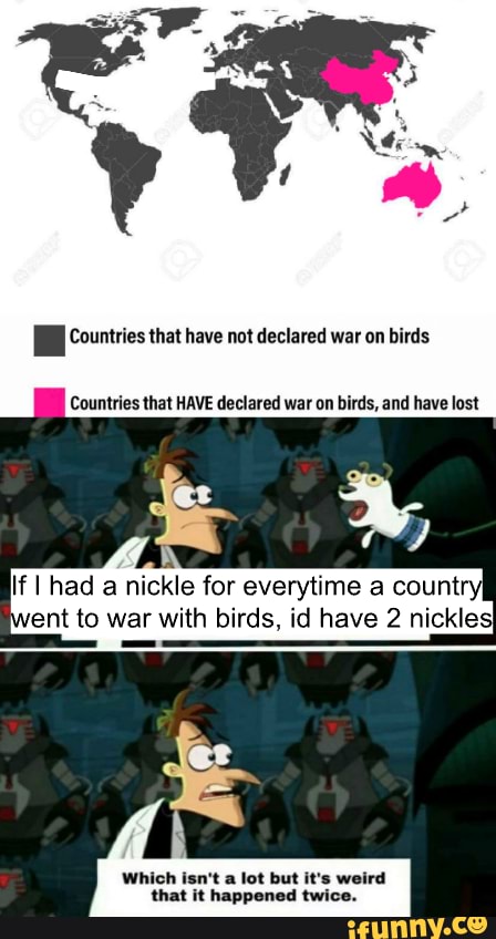 nickles}
I
If I had nickle for everytime countr
ent to war with birds, id have 2