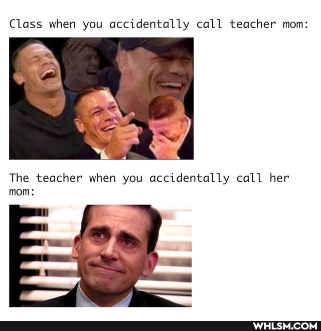 Class when you accidentally call teacher mom:
The teacher when you accidentally call her mom: